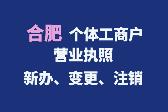 合肥個體工商戶營業(yè)執(zhí)照的新辦、變更、注銷流程與資料