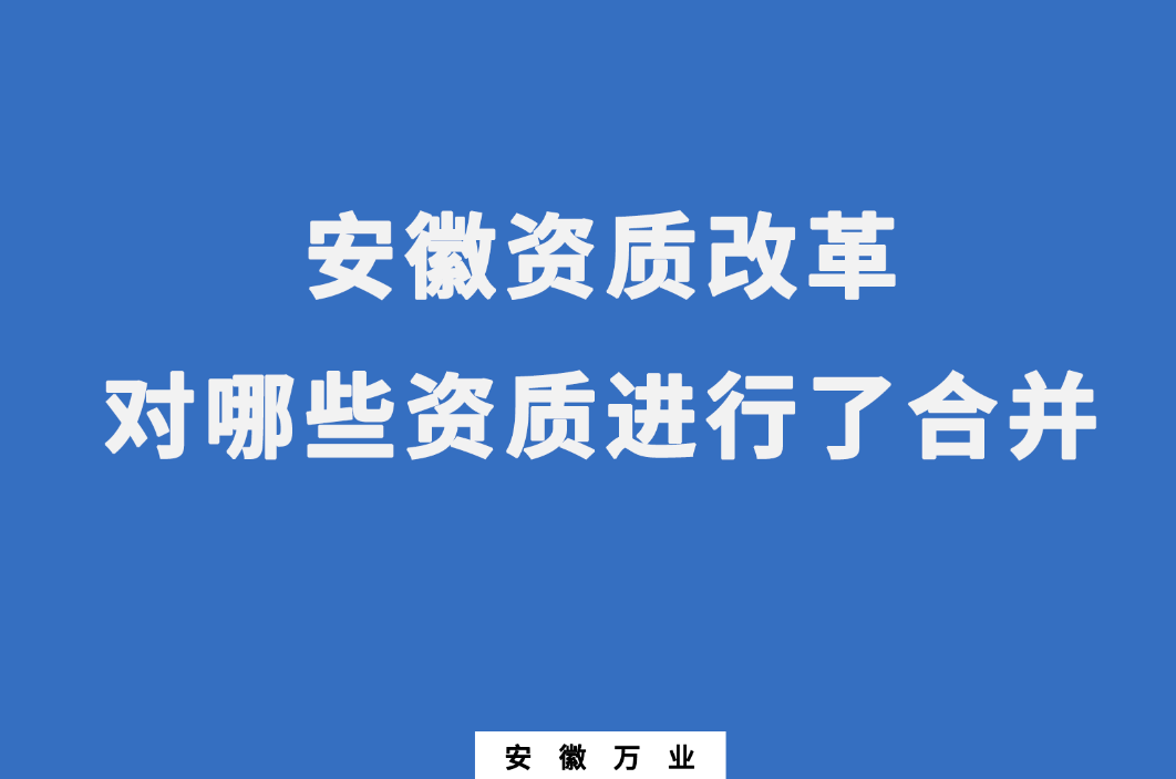 安徽資質(zhì)改革，對哪些資質(zhì)進(jìn)行了合并