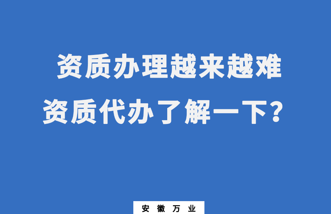 安徽辦理建筑資質(zhì)越來越難，資質(zhì)代辦了解一下