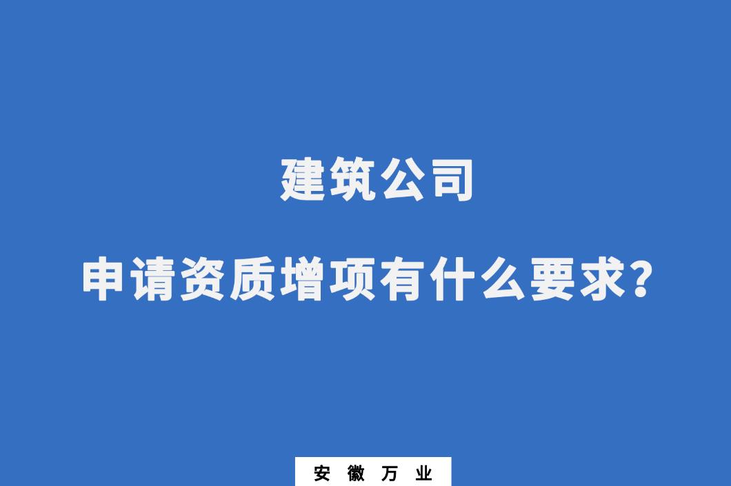 建筑公司申請資質(zhì)增項(xiàng)有什么要求？