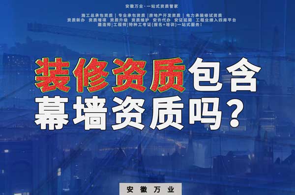 合肥辦理裝飾裝修資質(zhì)包含幕墻資質(zhì)嗎？