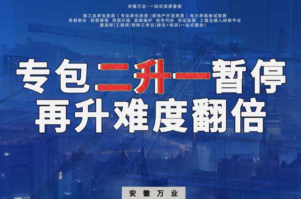 安徽專(zhuān)包資質(zhì)二升一暫停，再升級(jí)難度翻倍