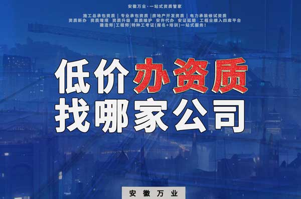 合肥低價辦理資質(zhì)，為何選擇安徽萬業(yè)？