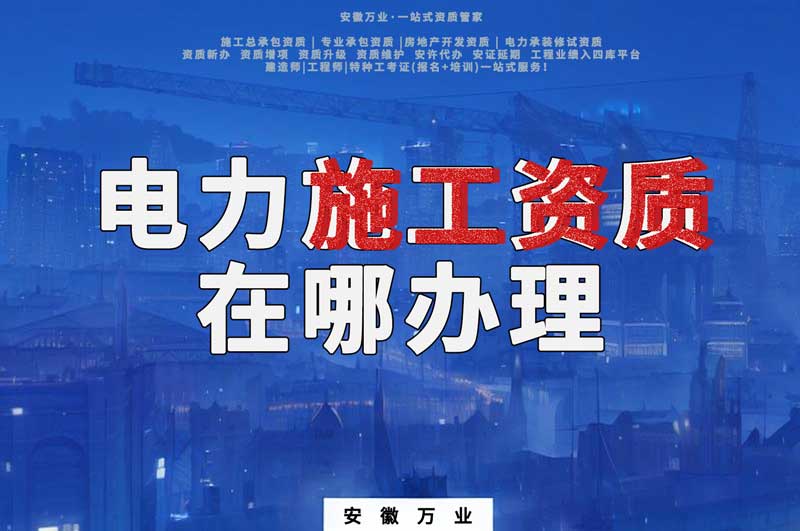 合肥電力施工資質(zhì)在哪里辦理？