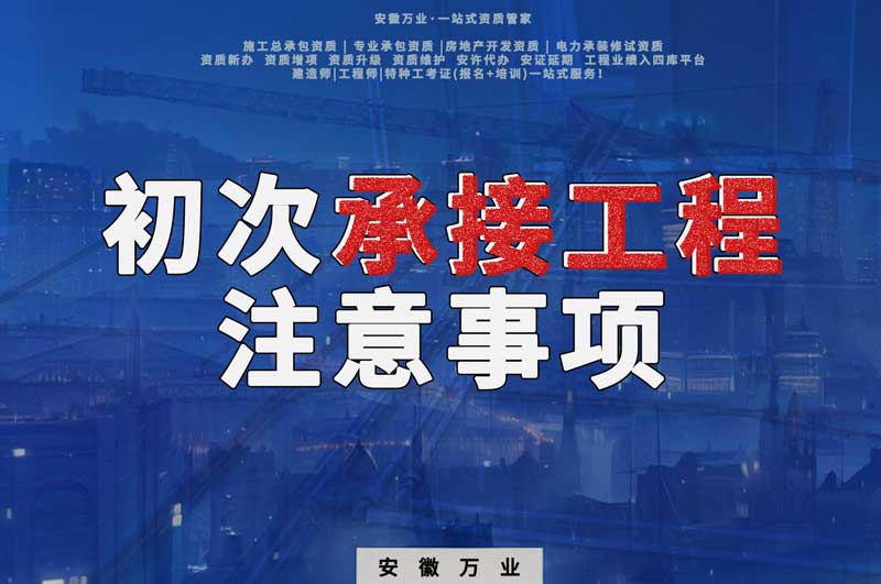 辦理資質(zhì)后，第一次承接工程，有哪些注意事項(xiàng)？