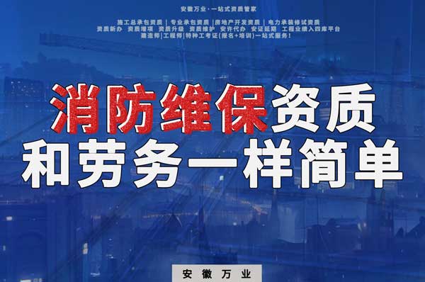 安徽消防維保，這個資質(zhì)怎么辦？和辦勞務(wù)一樣簡單！